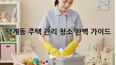 덕계동 주택 관리 청소🧹🏡 완벽 가이드✨
