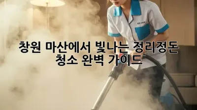 창원 마산에서 빛나는 정리정돈 청소, 완벽 가이드!